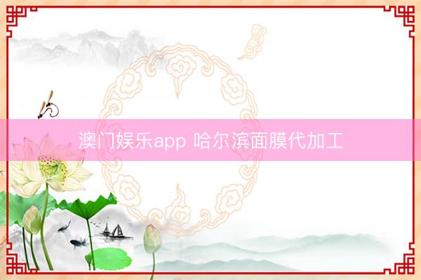 澳门娱乐app 哈尔滨面膜代加工
