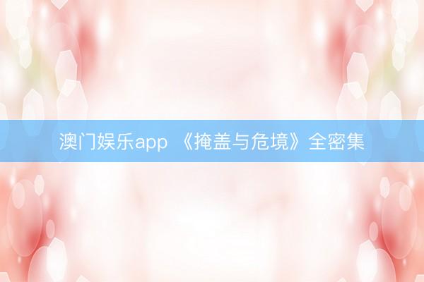 澳门娱乐app 《掩盖与危境》全密集
