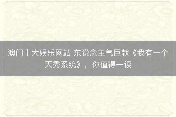 澳门十大娱乐网站 东说念主气巨献《我有一个天秀系统》，你值得一读