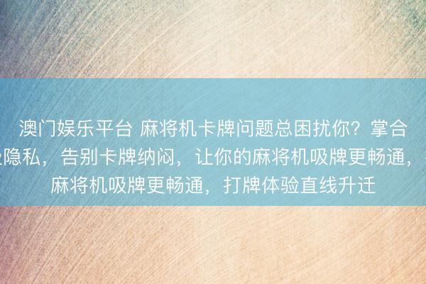 澳门娱乐平台 麻将机卡牌问题总困扰你？掌合手吸牌轮磁铁升级隐私，告别卡牌纳闷，让你的麻将机吸牌更畅通，打牌体验直线升迁