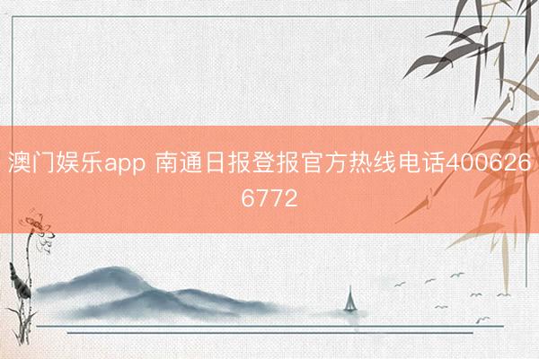 澳门娱乐app 南通日报登报官方热线电话4006266772