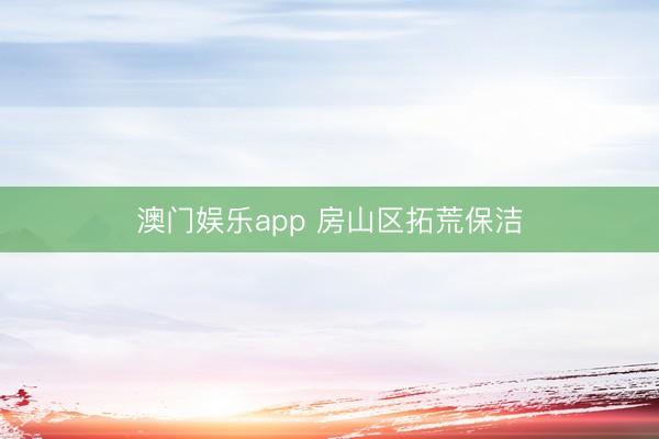 澳门娱乐app 房山区拓荒保洁