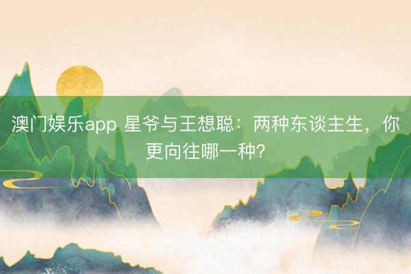 澳门娱乐app 星爷与王想聪：两种东谈主生，你更向往哪一种？