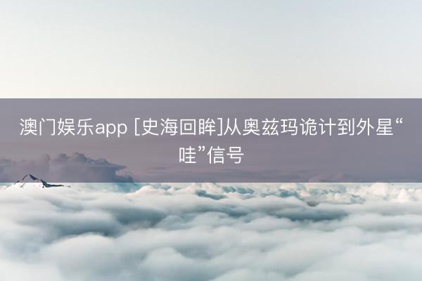 澳门娱乐app [史海回眸]从奥兹玛诡计到外星“哇”信号