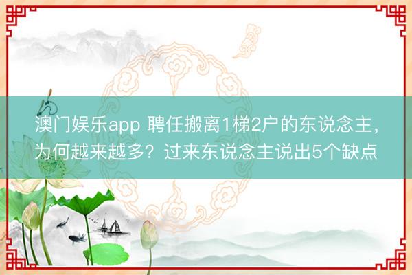 澳门娱乐app 聘任搬离1梯2户的东说念主，为何越来越多？过来东说念主说出5个缺点