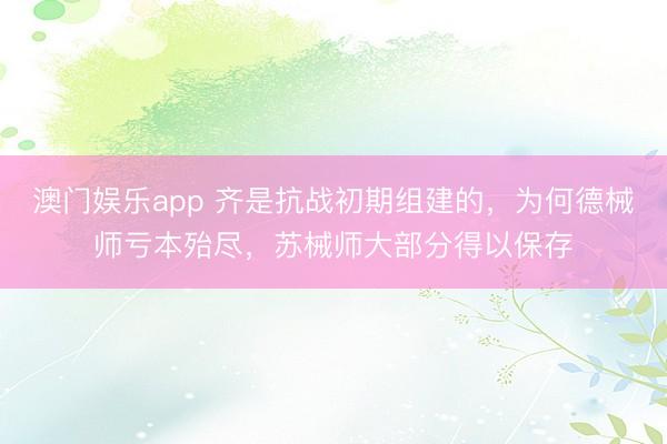 澳门娱乐app 齐是抗战初期组建的，为何德械师亏本殆尽，苏械师大部分得以保存