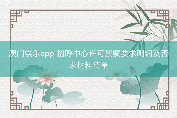 澳门娱乐app 招呼中心许可禀赋要求明细及苦求材料清单