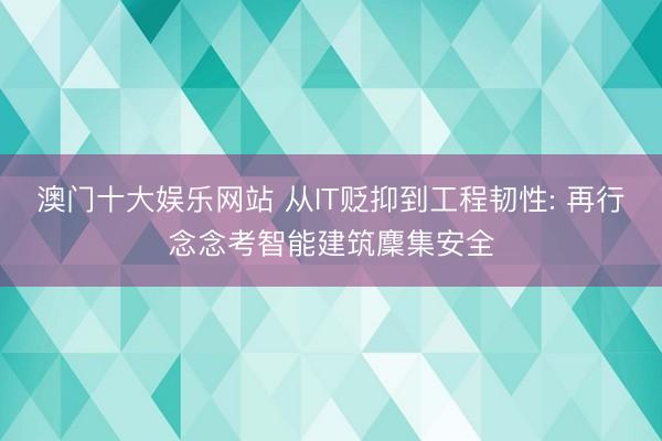 澳门十大娱乐网站 从IT贬抑到工程韧性: 再行念念考智能建筑麇集安全