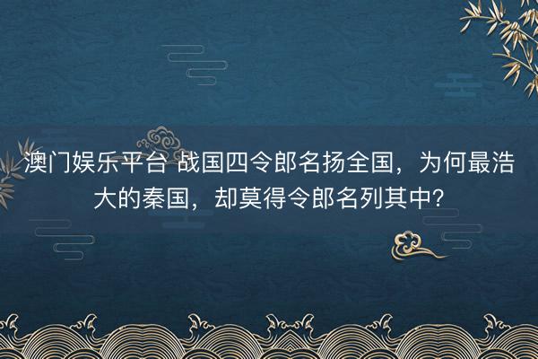 澳门娱乐平台 战国四令郎名扬全国，为何最浩大的秦国，却莫得令郎名列其中？