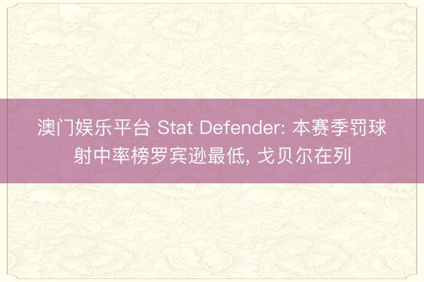 澳门娱乐平台 Stat Defender: 本赛季罚球射中率榜罗宾逊最低， 戈贝尔在列
