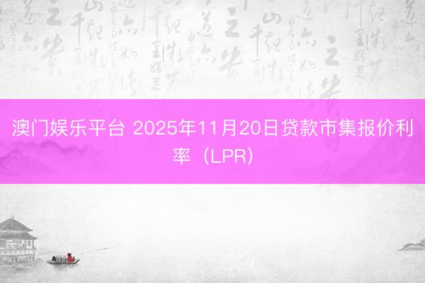 澳门娱乐平台 2025年11月20日贷款市集报价利率（LPR）