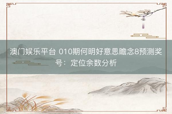 澳门娱乐平台 010期何明好意思瞻念8预测奖号：定位余数分析