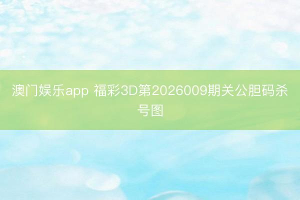 澳门娱乐app 福彩3D第2026009期关公胆码杀号图