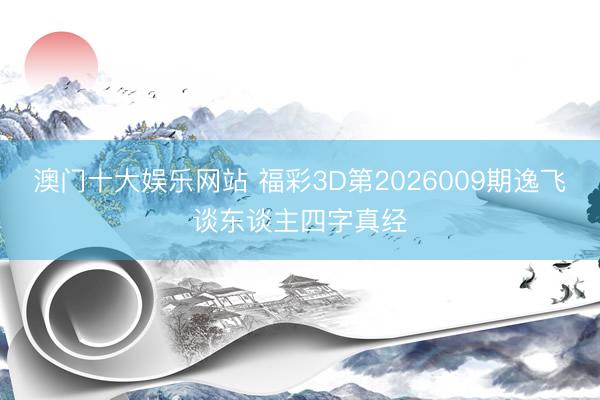 澳门十大娱乐网站 福彩3D第2026009期逸飞谈东谈主四字真经