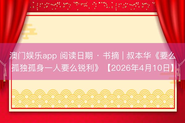 澳门娱乐app 阅读日期 · 书摘 | 叔本华《要么孤独孤身一人要么锐利》【2026年4月10日】
