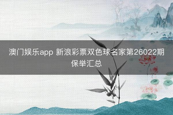 澳门娱乐app 新浪彩票双色球名家第26022期保举汇总