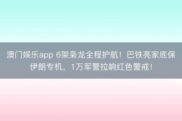 澳门娱乐app 6架枭龙全程护航!巴铁亮家底保伊朗专机,1万军警拉响红色警戒!