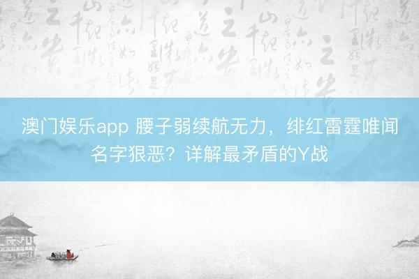 澳门娱乐app 腰子弱续航无力，绯红雷霆唯闻名字狠恶？详解最矛盾的Y战