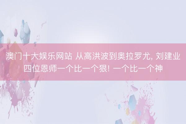 澳门十大娱乐网站 从高洪波到奥拉罗尤， 刘建业四位恩师一个比一个狠! 一个比一个神