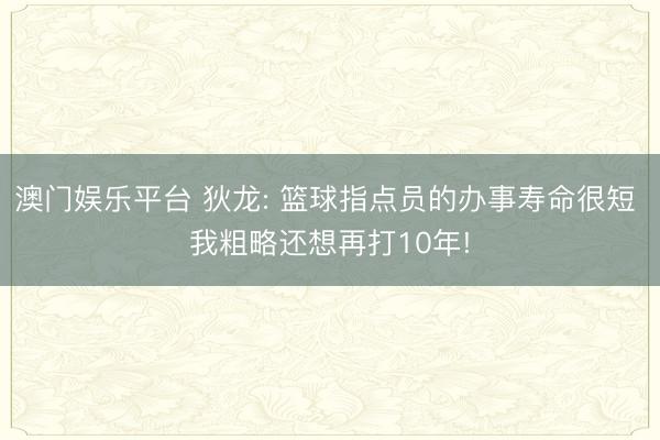 澳门娱乐平台 狄龙: 篮球指点员的办事寿命很短 我粗略还想再打10年!