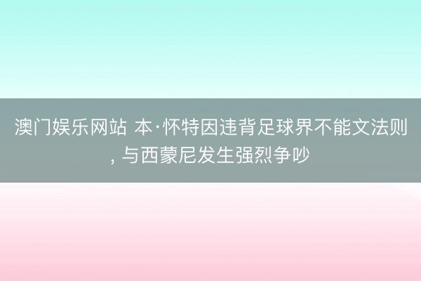澳门娱乐网站 本·怀特因违背足球界不能文法则， 与西蒙尼发生强烈争吵