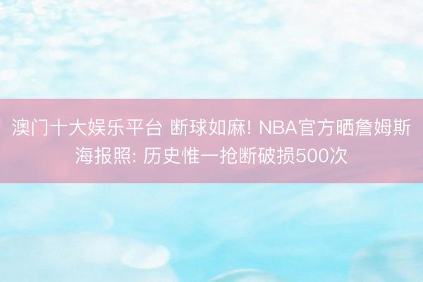澳门十大娱乐平台 断球如麻! NBA官方晒詹姆斯海报照: 历史惟一抢断破损500次
