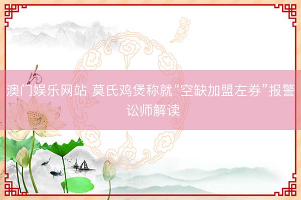 澳门娱乐网站 莫氏鸡煲称就“空缺加盟左券”报警 讼师解读