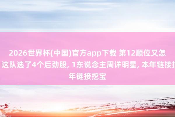 2026世界杯(中国)官方app下载 第12顺位又怎样? 这队选了4个后劲股， 1东说念主周详明星， 本年链接挖宝