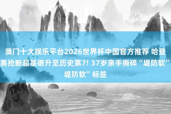 澳门十大娱乐平台2026世界杯中国官方推荐 哈登季后赛抢断超基德升至历史第7! 37岁亲手撕碎“堤防软”标签