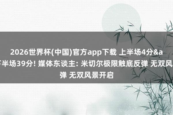 2026世界杯(中国)官方app下载 上半场4分&下半场39分! 媒体东谈主: 米切尔极限触底反弹 无双风景开启