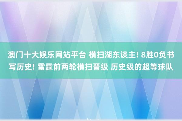 澳门十大娱乐网站平台 横扫湖东谈主! 8胜0负书写历史! 雷霆前两轮横扫晋级 历史级的超等球队