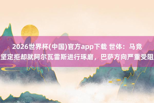 2026世界杯(中国)官方app下载 世体：马竞坚定拒却就阿尔瓦雷斯进行琢磨，巴萨方向严重受阻
