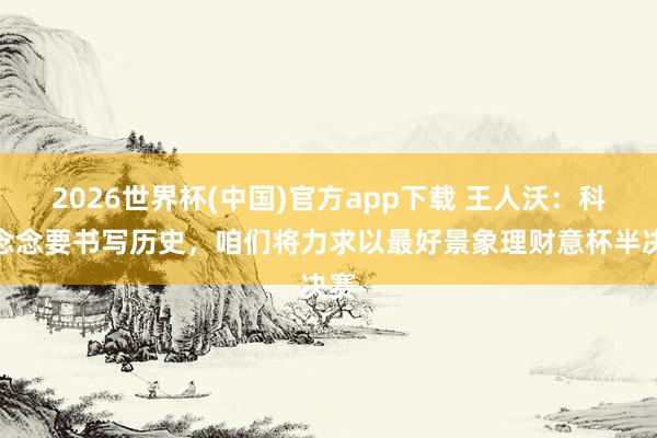 2026世界杯(中国)官方app下载 王人沃：科莫念念要书写历史，咱们将力求以最好景象理财意杯半决赛