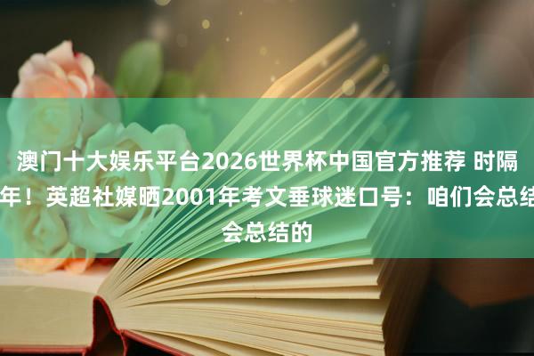 澳门十大娱乐平台2026世界杯中国官方推荐 时隔25年！英超社媒晒2001年考文垂球迷口号：咱们会总结的