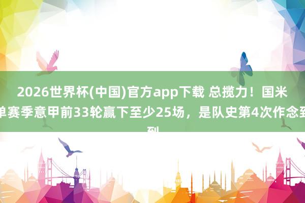 2026世界杯(中国)官方app下载 总揽力！国米单赛季意甲前33轮赢下至少25场，是队史第4次作念到