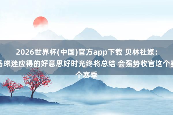 2026世界杯(中国)官方app下载 贝林社媒:皇马球迷应得的好意思好时光终将总结 会强势收官这个赛季