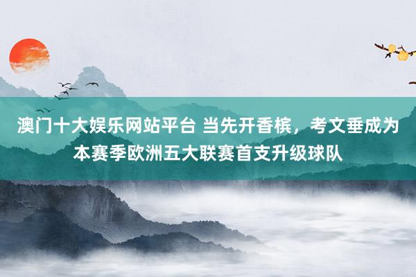澳门十大娱乐网站平台 当先开香槟，考文垂成为本赛季欧洲五大联赛首支升级球队