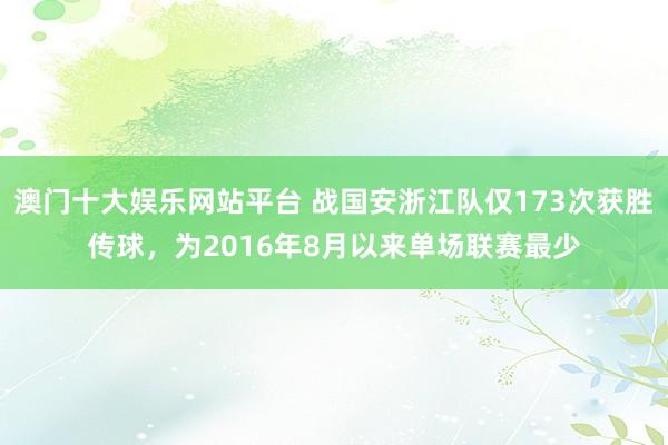 澳门十大娱乐网站平台 战国安浙江队仅173次获胜传球,为2016年8月以来单场联赛最少