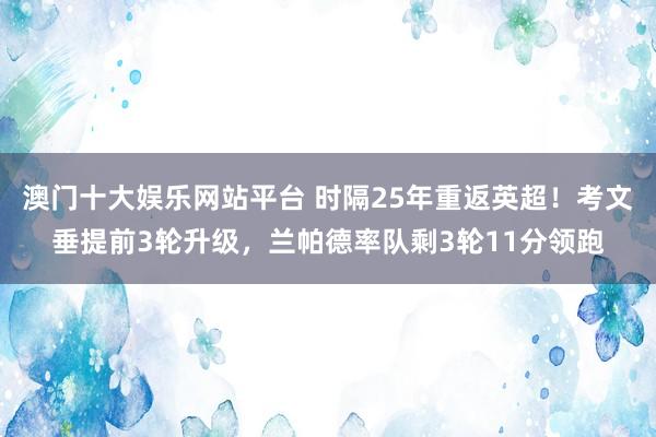 澳门十大娱乐网站平台 时隔25年重返英超！考文垂提前3轮升级，兰帕德率队剩3轮11分领跑