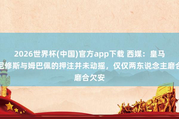 2026世界杯(中国)官方app下载 西媒：皇马对维尼修斯与姆巴佩的押注并未动摇，仅仅两东说念主磨合欠安