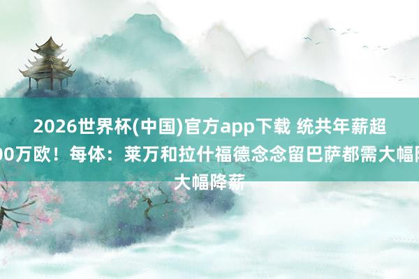2026世界杯(中国)官方app下载 统共年薪超3000万欧！每体：莱万和拉什福德念念留巴萨都需大幅降薪