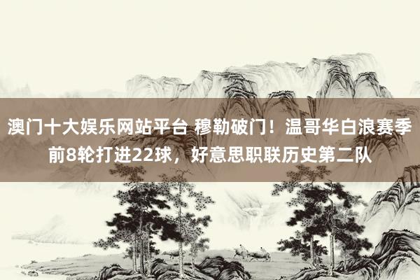 澳门十大娱乐网站平台 穆勒破门！温哥华白浪赛季前8轮打进22球，好意思职联历史第二队