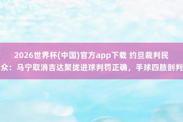 2026世界杯(中国)官方app下载 约旦裁判民众：马宁取消吉达聚拢进球判罚正确，手球四肢剖判
