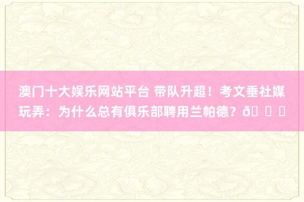 澳门十大娱乐网站平台 带队升超！考文垂社媒玩弄：为什么总有俱乐部聘用兰帕德？😂