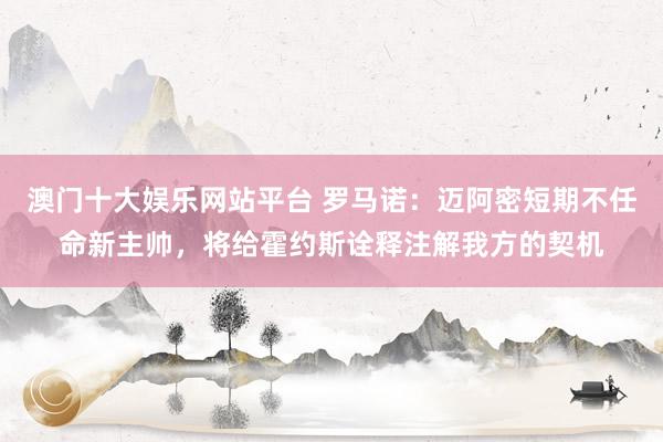 澳门十大娱乐网站平台 罗马诺：迈阿密短期不任命新主帅，将给霍约斯诠释注解我方的契机