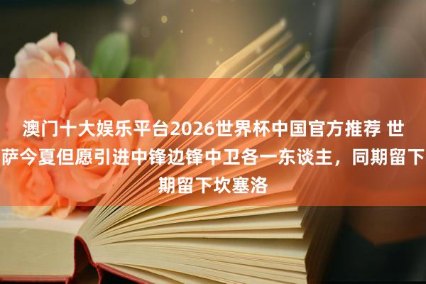 澳门十大娱乐平台2026世界杯中国官方推荐 世体:巴萨今夏但愿引进中锋边锋中卫各一东谈主,同期留下坎塞洛