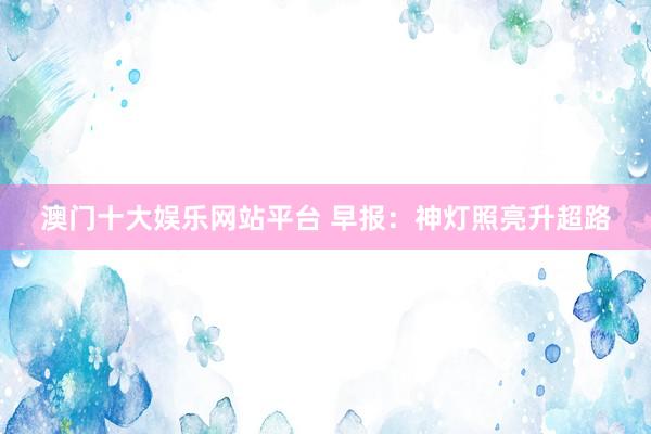 澳门十大娱乐网站平台 早报：神灯照亮升超路