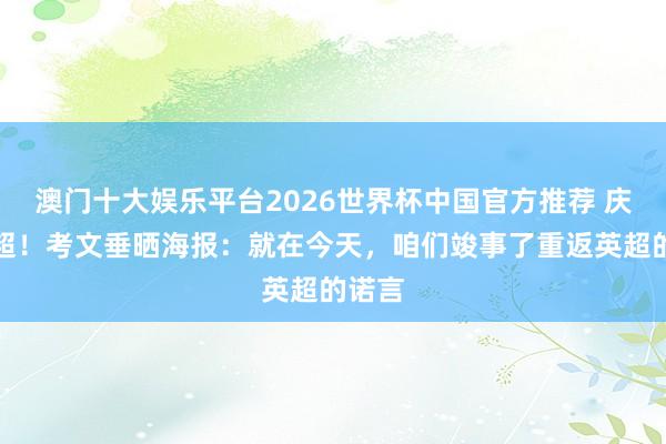 澳门十大娱乐平台2026世界杯中国官方推荐 庆祝升超！考文垂晒海报：就在今天，咱们竣事了重返英超的诺言