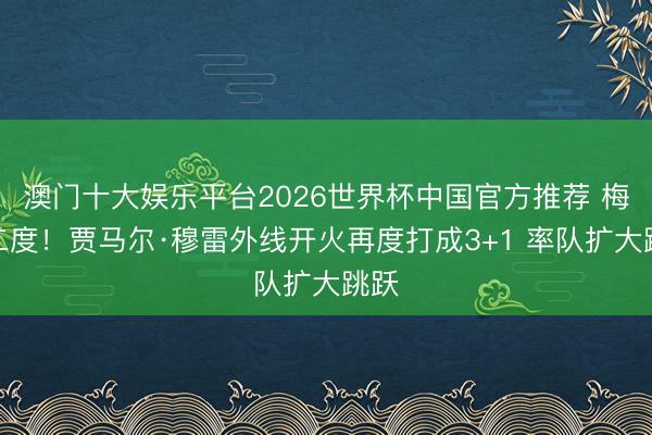 澳门十大娱乐平台2026世界杯中国官方推荐 梅开二度！贾马尔·穆雷外线开火再度打成3+1 率队扩大跳跃