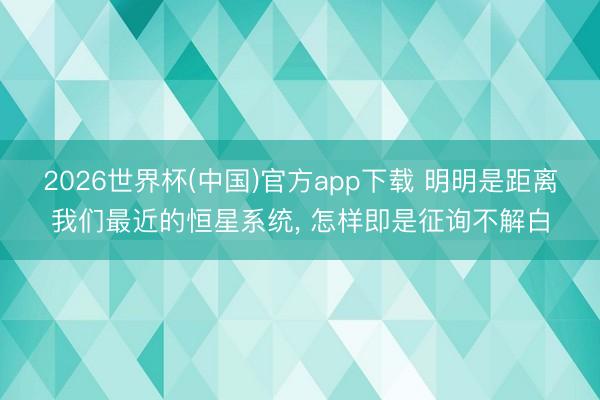 2026世界杯(中国)官方app下载 明明是距离我们最近的恒星系统, 怎样即是征询不解白